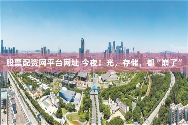 股票配资网平台网址 今夜！光，存储，都“崩了”