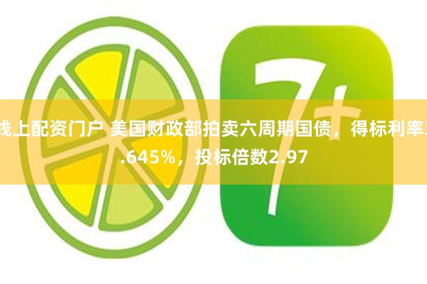 线上配资门户 美国财政部拍卖六周期国债，得标利率3.645%，投标倍数2.97