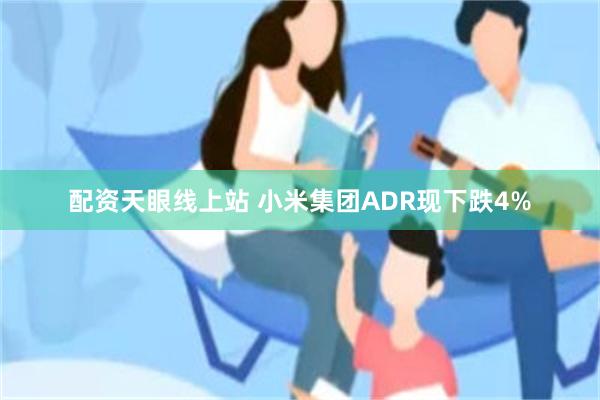 配资天眼线上站 小米集团ADR现下跌4%
