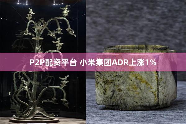 P2P配资平台 小米集团ADR上涨1%