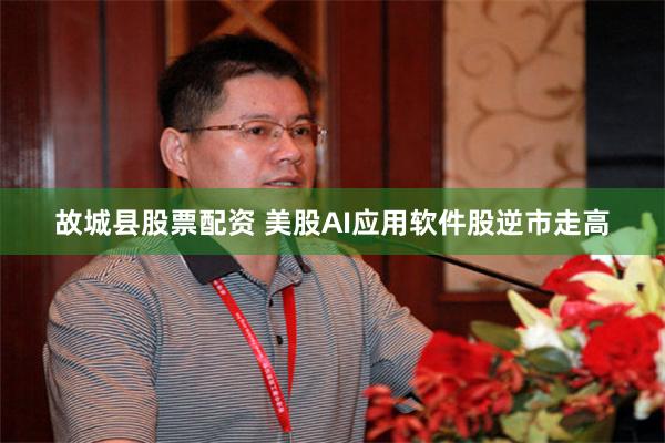 故城县股票配资 美股AI应用软件股逆市走高