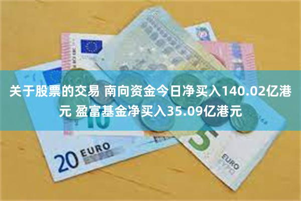 关于股票的交易 南向资金今日净买入140.02亿港元 盈富基金净买入35.09亿港元