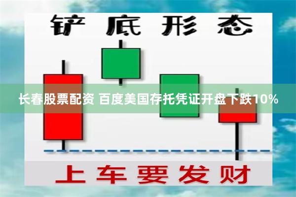 长春股票配资 百度美国存托凭证开盘下跌10%