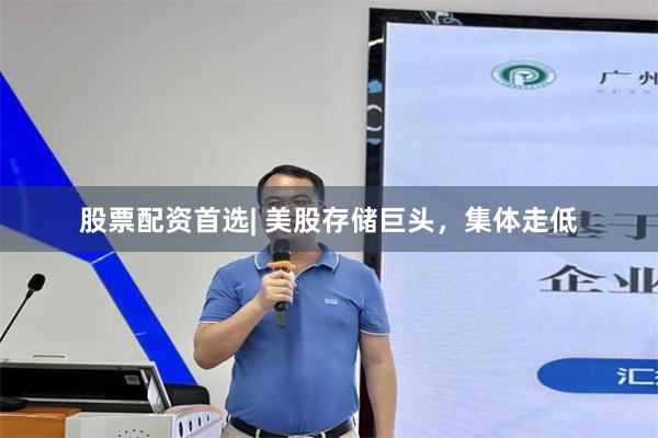 股票配资首选| 美股存储巨头，集体走低