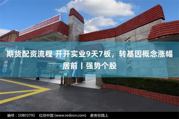 期货配资流程 开开实业9天7板，转基因概念涨幅居前丨强势个股