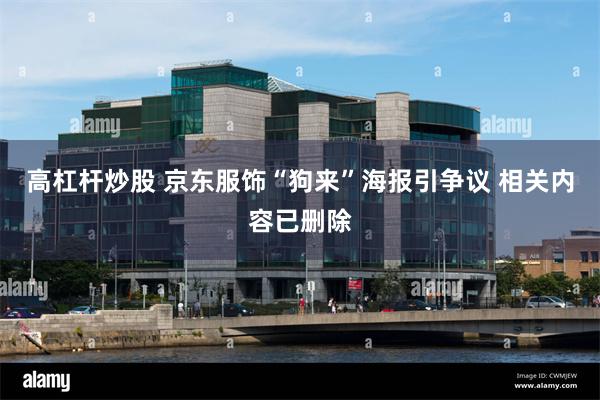 高杠杆炒股 京东服饰“狗来”海报引争议 相关内容已删除
