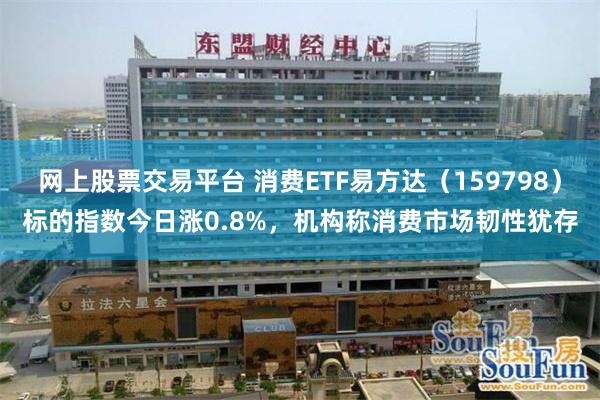 网上股票交易平台 消费ETF易方达（159798）标的指数今日涨0.8%，机构称消费市场韧性犹存