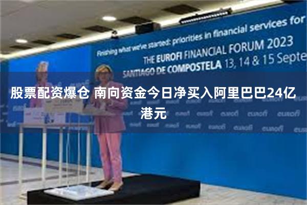 股票配资爆仓 南向资金今日净买入阿里巴巴24亿港元