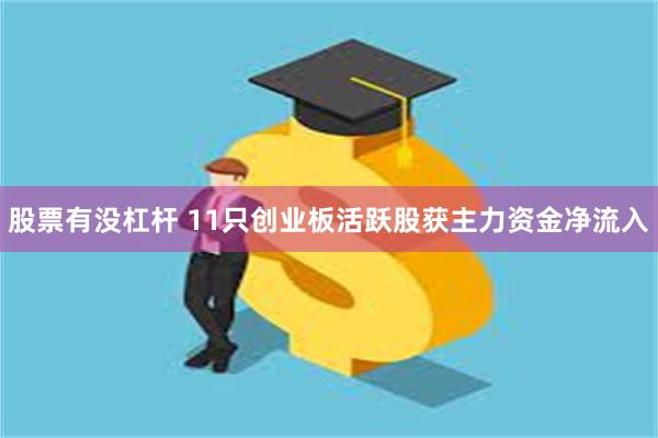 股票有没杠杆 11只创业板活跃股获主力资金净流入