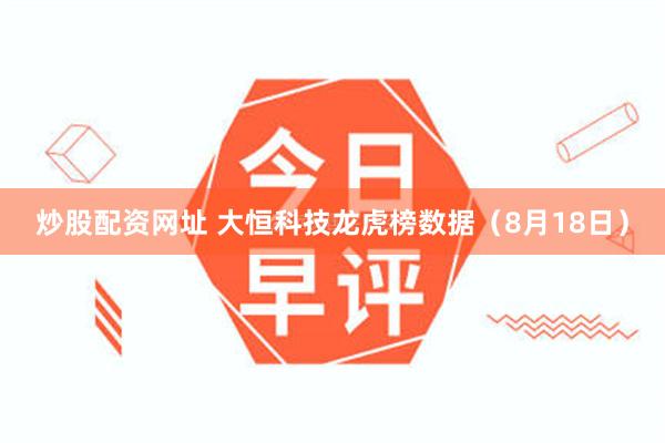 炒股配资网址 大恒科技龙虎榜数据（8月18日）