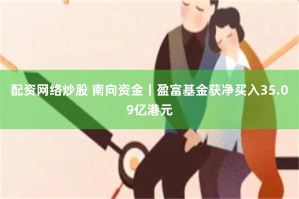配资网络炒股 南向资金丨盈富基金获净买入35.09亿港元