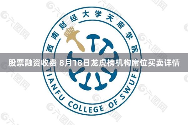 股票融资收费 8月18日龙虎榜机构席位买卖详情