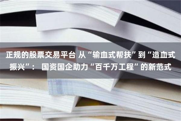 正规的股票交易平台 从“输血式帮扶”到“造血式振兴”： 国资国企助力“百千万工程”的新范式