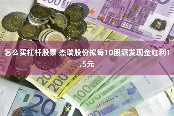 怎么买杠杆股票 杰瑞股份拟每10股派发现金红利1.5元