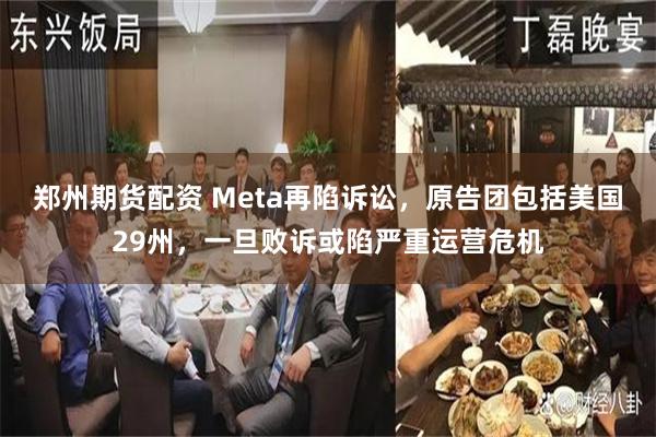 郑州期货配资 Meta再陷诉讼,原告团包括美国29州,一旦败诉或陷严重运营危机