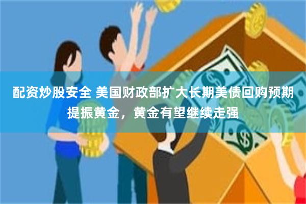 配资炒股安全 美国财政部扩大长期美债回购预期提振黄金，黄金有望继续走强