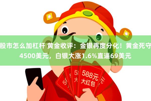 股市怎么加杠杆 黄金收评：金银再度分化！黄金死守4500美元，白银大涨1.6%直逼69美元