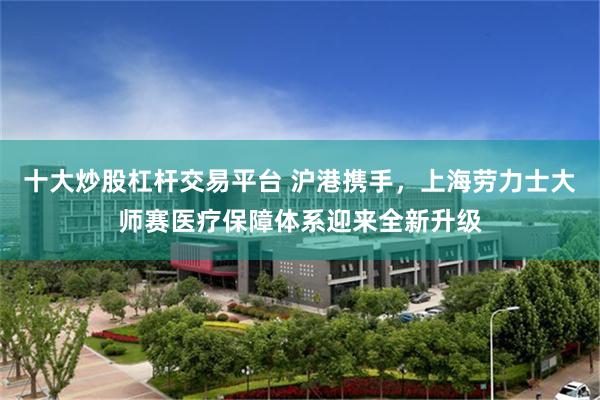 十大炒股杠杆交易平台 沪港携手，上海劳力士大师赛医疗保障体系迎来全新升级