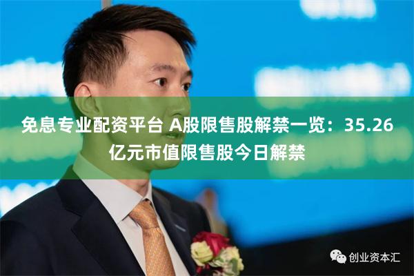 免息专业配资平台 A股限售股解禁一览：35.26亿元市值限售股今日解禁