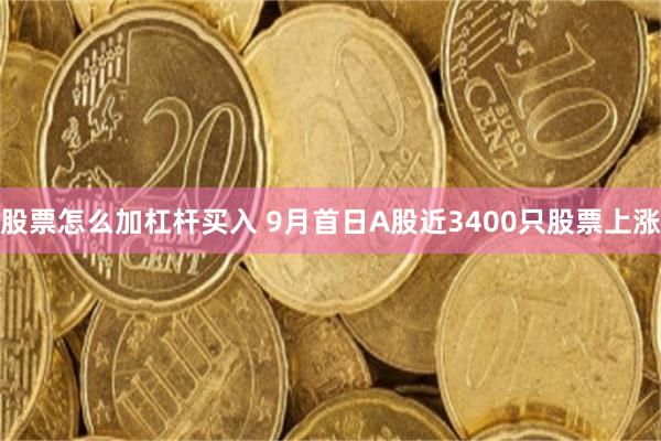 股票怎么加杠杆买入 9月首日A股近3400只股票上涨