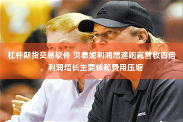 杠杆期货交易软件 贝泰妮利润增速跑赢营收四倍，利润增长主要依赖费用压缩