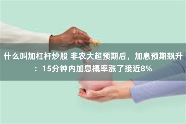 什么叫加杠杆炒股 非农大超预期后，加息预期飙升：15分钟内加息概率涨了接近8%