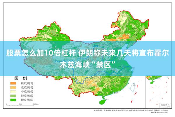 股票怎么加10倍杠杆 伊朗称未来几天将宣布霍尔木兹海峡“禁区”