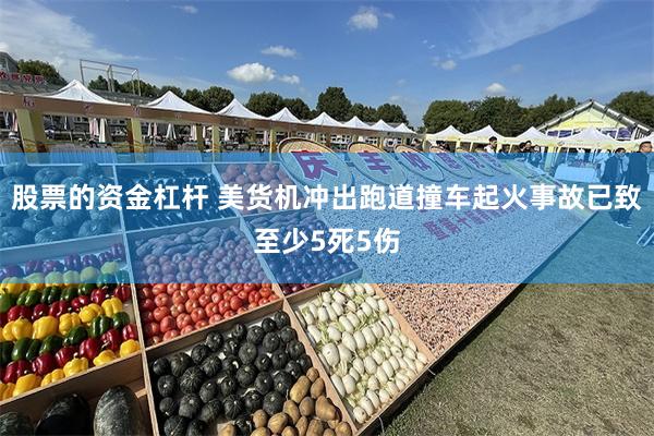 股票的资金杠杆 美货机冲出跑道撞车起火事故已致至少5死5伤