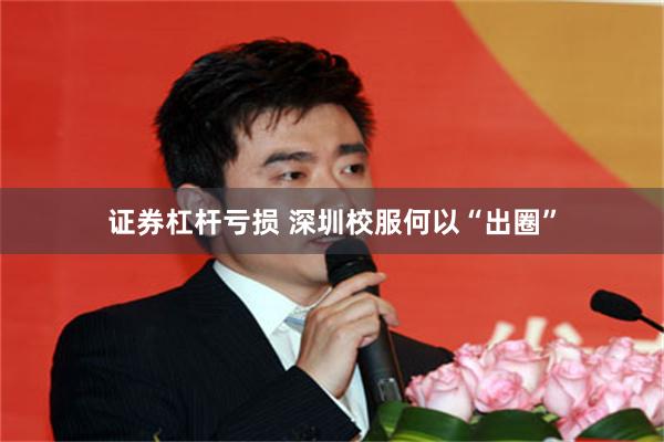 证券杠杆亏损 深圳校服何以“出圈”