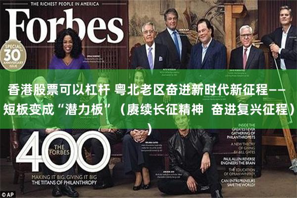 香港股票可以杠杆 粤北老区奋进新时代新征程—— 短板变成“潜力板”（赓续长征精神  奋进复兴征程）