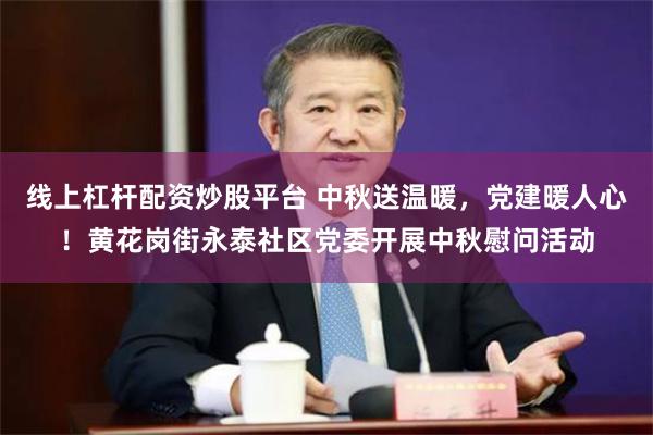 线上杠杆配资炒股平台 中秋送温暖，党建暖人心！黄花岗街永泰社区党委开展中秋慰问活动