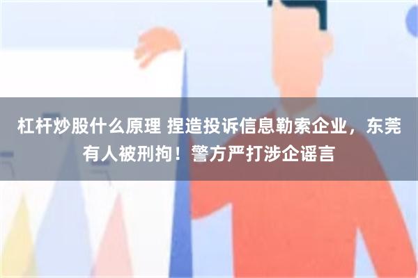 杠杆炒股什么原理 捏造投诉信息勒索企业，东莞有人被刑拘！警方严打涉企谣言
