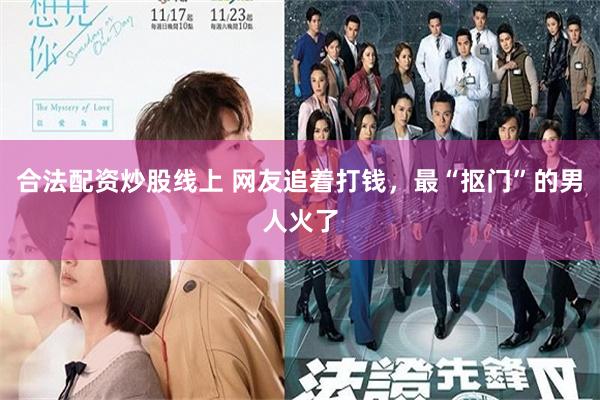 合法配资炒股线上 网友追着打钱，最“抠门”的男人火了