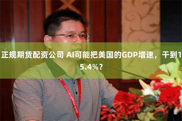 正规期货配资公司 AI可能把美国的GDP增速，干到15.4%？