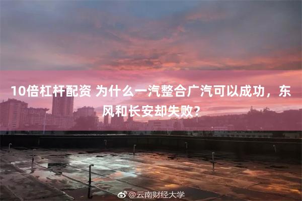 10倍杠杆配资 为什么一汽整合广汽可以成功，东风和长安却失败？