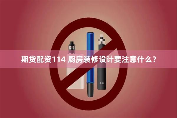 期货配资114 厨房装修设计要注意什么？