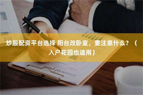 炒股配资平台选择 阳台改卧室,要注意什么?(入户花园也适用)