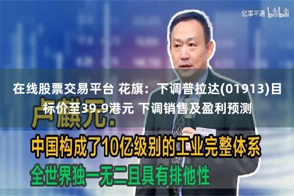 在线股票交易平台 花旗：下调普拉达(01913)目标价至39.9港元 下调销售及盈利预测