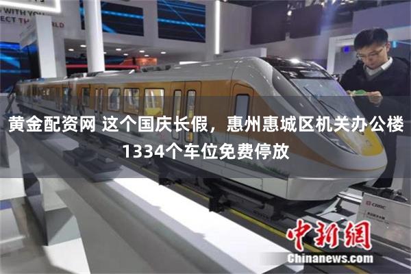 黄金配资网 这个国庆长假，惠州惠城区机关办公楼1334个车位免费停放
