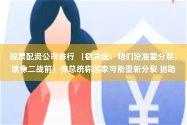 股票配资公司排行 【德总统：咱们没准要分裂，就像二战前】德总统称国家可能重新分裂 据路