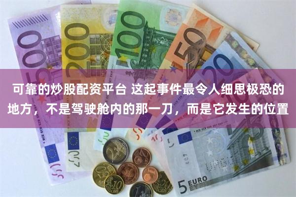 可靠的炒股配资平台 这起事件最令人细思极恐的地方，不是驾驶舱内的那一刀，而是它发生的位置