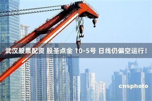 武汉股票配资 股圣点金 10-5号 日线仍偏空运行!