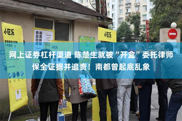网上证劵杠杆渠道 陈楚生就被“开盒”委托律师保全证据并追责！南都曾起底乱象