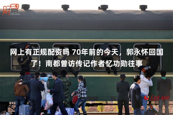 网上有正规配资吗 70年前的今天，郭永怀回国了！南都曾访传记作者忆功勋往事