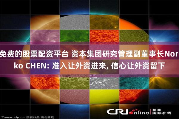 免费的股票配资平台 资本集团研究管理副董事长Noriko CHEN: 准入让外资进来, 信心让外资留下